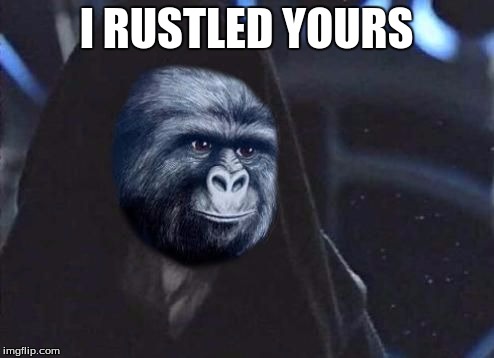 Emperor Rustling | I RUSTLED YOURS | image tagged in emperor rustling | made w/ Imgflip meme maker