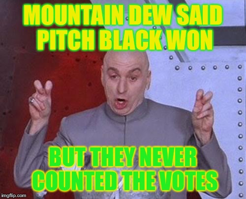 Dr Evil Laser Meme | MOUNTAIN DEW SAID PITCH BLACK WON; BUT THEY NEVER COUNTED THE VOTES | image tagged in memes,dr evil laser,mountaindew,mountain dew | made w/ Imgflip meme maker