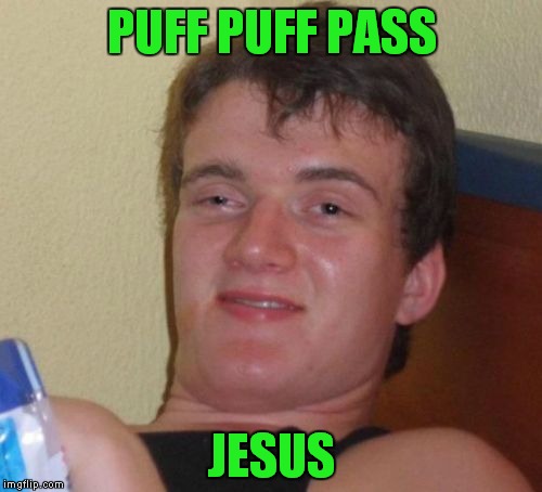 10 Guy Meme | PUFF PUFF PASS JESUS | image tagged in memes,10 guy | made w/ Imgflip meme maker