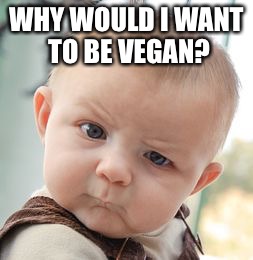Skeptical Baby | WHY WOULD I WANT TO BE VEGAN? | image tagged in memes,skeptical baby | made w/ Imgflip meme maker
