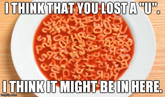 I THINK THAT YOU LOST A "U". I THINK IT MIGHT BE IN HERE. | made w/ Imgflip meme maker