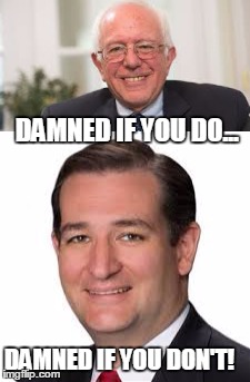 DAMNED IF YOU DO... DAMNED IF YOU DON'T! | image tagged in bernie sanders,ted cruz | made w/ Imgflip meme maker