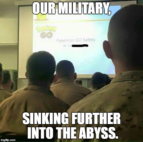 Pokemon fatigues.  | OUR MILITARY, SINKING FURTHER INTO THE ABYSS. | image tagged in pokemon go,pokemon,pokemon board meeting,military humor | made w/ Imgflip meme maker