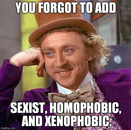 Creepy Condescending Wonka Meme | YOU FORGOT TO ADD SEXIST, HOMOPHOBIC, AND XENOPHOBIC. | image tagged in memes,creepy condescending wonka | made w/ Imgflip meme maker