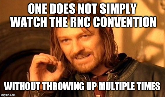 One Does Not Simply | ONE DOES NOT SIMPLY WATCH THE RNC CONVENTION; WITHOUT THROWING UP MULTIPLE TIMES | image tagged in memes,one does not simply | made w/ Imgflip meme maker