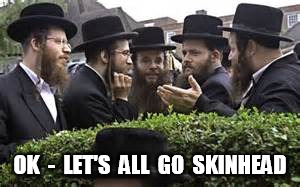 jewish congress | OK  -  LET'S  ALL  GO  SKINHEAD | image tagged in jewish congress | made w/ Imgflip meme maker