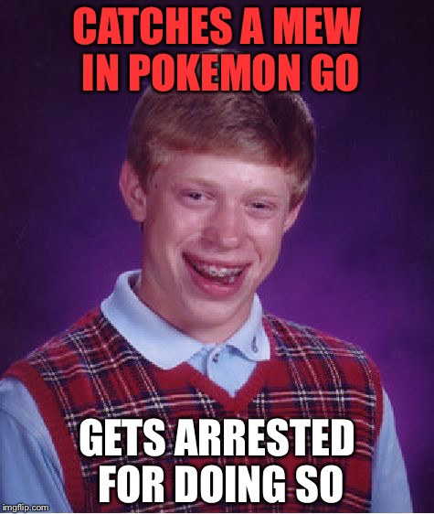 When you catch a mew in Pokemon go | CATCHES A MEW IN POKEMON GO; GETS ARRESTED FOR DOING SO | image tagged in memes,bad luck brian | made w/ Imgflip meme maker