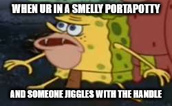 Spongegar Meme | WHEN UR IN A SMELLY PORTAPOTTY; AND SOMEONE JIGGLES WITH THE HANDLE | image tagged in memes,spongegar | made w/ Imgflip meme maker