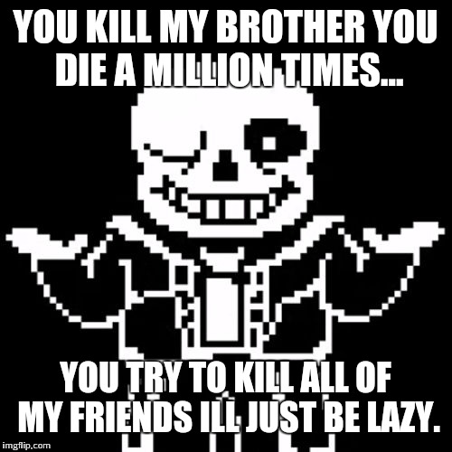 Sans | YOU KILL MY BROTHER YOU DIE A MILLION TIMES... YOU TRY TO KILL ALL OF MY FRIENDS ILL JUST BE LAZY. | image tagged in sans | made w/ Imgflip meme maker
