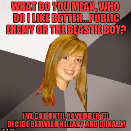 Fight the power...it's a sabotage! | WHAT DO YOU MEAN, WHO DO I LIKE BETTER...PUBLIC ENEMY OR THE BEASTIE BOY? I'VE GOT UNTIL NOVEMBER TO DECIDE BETWEEN HILLARY AND DONALD! | image tagged in memes,musically oblivious 8th grader,trump,clinton | made w/ Imgflip meme maker