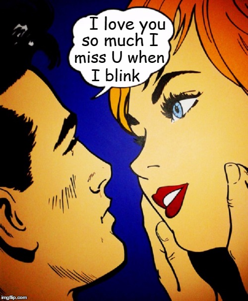 I Love You So Much... | I love you; so much I; miss U when; I blink | image tagged in vince vance,ridiculous love,cartoon lovers,pretty red head,things you say when in love,really being in love | made w/ Imgflip meme maker
