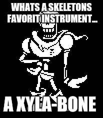 Never Forgetti ~Papyrus  | WHATS A SKELETONS FAVORIT INSTRUMENT... A XYLA-BONE | image tagged in never forgetti papyrus | made w/ Imgflip meme maker