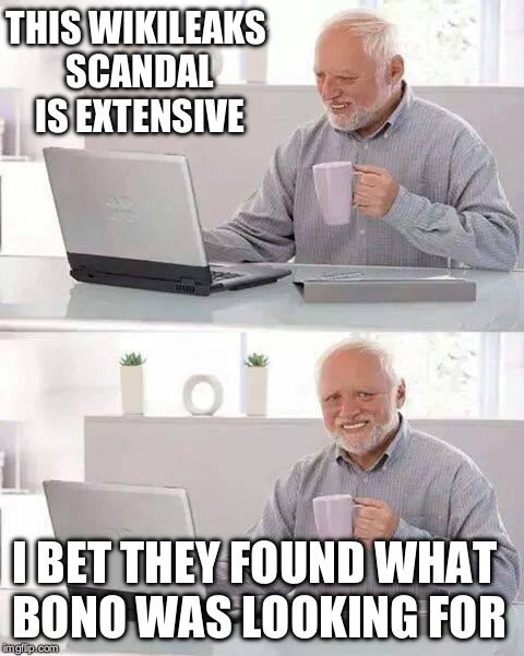 Hide the Pain Harold | THIS WIKILEAKS SCANDAL IS EXTENSIVE; I BET THEY FOUND WHAT BONO WAS LOOKING FOR | image tagged in memes,hide the pain harold | made w/ Imgflip meme maker