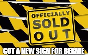 Bernie sold out. | GOT A NEW SIGN FOR BERNIE | image tagged in bernie sanders,feel the bern,hillary clinton,sold out | made w/ Imgflip meme maker