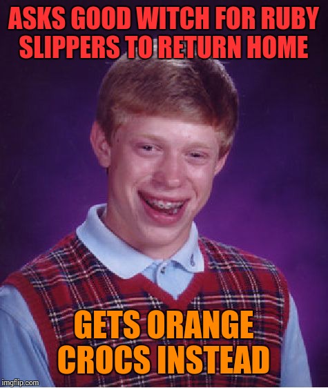 Bad Luck Brian Meme | ASKS GOOD WITCH FOR RUBY SLIPPERS TO RETURN HOME GETS ORANGE CROCS INSTEAD | image tagged in memes,bad luck brian | made w/ Imgflip meme maker