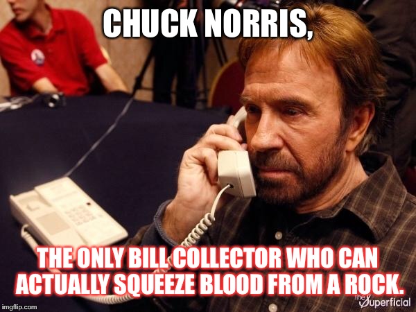 Chuck Norris Phone Meme | CHUCK NORRIS, THE ONLY BILL COLLECTOR WHO CAN ACTUALLY SQUEEZE BLOOD FROM A ROCK. | image tagged in chuck norris phone | made w/ Imgflip meme maker