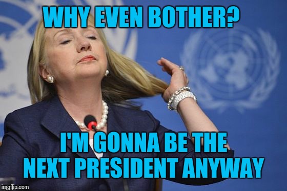 Hillary | WHY EVEN BOTHER? I'M GONNA BE THE NEXT PRESIDENT ANYWAY | image tagged in hillary | made w/ Imgflip meme maker