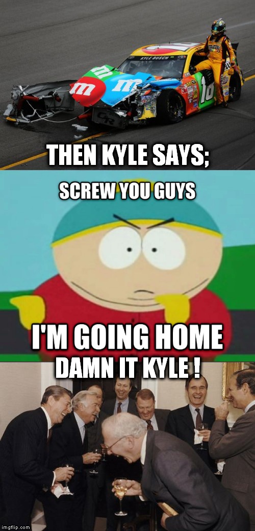 Damn It Kyle | THEN KYLE SAYS;; DAMN IT KYLE ! | image tagged in meme,kyle busch,kyle broflovski,eric cartman,cartman screw you guys,laughing men in suits | made w/ Imgflip meme maker