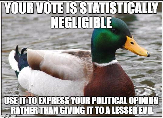 Actual Advice Mallard Meme | YOUR VOTE IS STATISTICALLY NEGLIGIBLE; USE IT TO EXPRESS YOUR POLITICAL OPINION RATHER THAN GIVING IT TO A LESSER EVIL | image tagged in memes,actual advice mallard | made w/ Imgflip meme maker