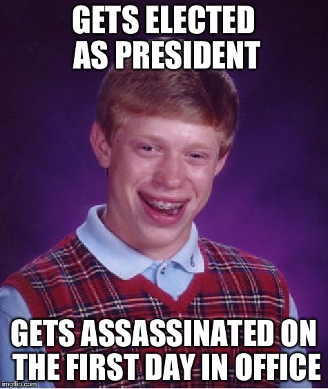 Bad Luck Brian Meme | GETS ELECTED AS PRESIDENT; GETS ASSASSINATED ON THE FIRST DAY IN OFFICE | image tagged in memes,bad luck brian | made w/ Imgflip meme maker