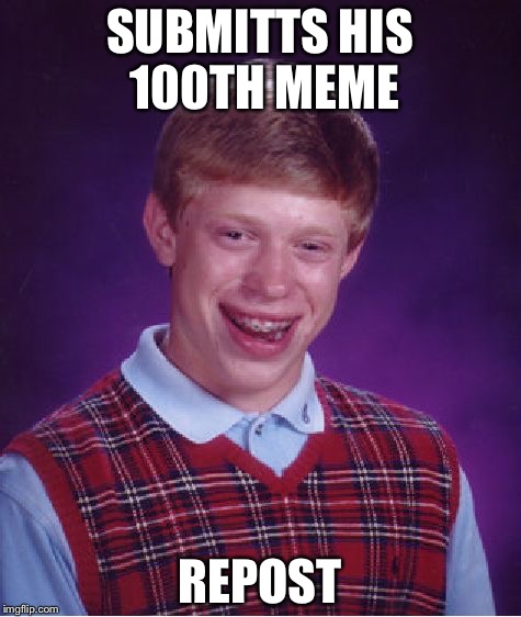 Bad Luck Brian Meme | SUBMITTS HIS 100TH MEME REPOST | image tagged in memes,bad luck brian | made w/ Imgflip meme maker
