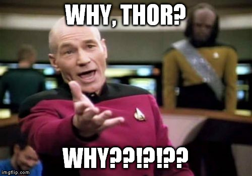 Picard Wtf Meme | WHY, THOR? WHY??!?!?? | image tagged in memes,picard wtf | made w/ Imgflip meme maker