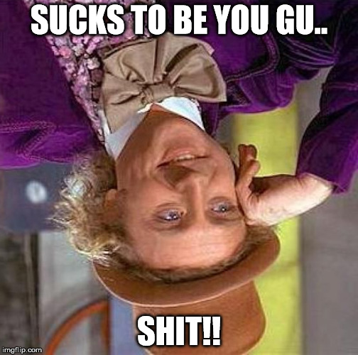Creepy Condescending Wonka Meme | SUCKS TO BE YOU GU.. SHIT!! | image tagged in memes,creepy condescending wonka | made w/ Imgflip meme maker