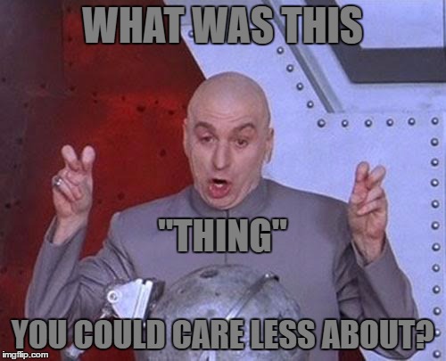 Dr Evil Laser Meme | WHAT WAS THIS YOU COULD CARE LESS ABOUT? "THING" | image tagged in memes,dr evil laser | made w/ Imgflip meme maker