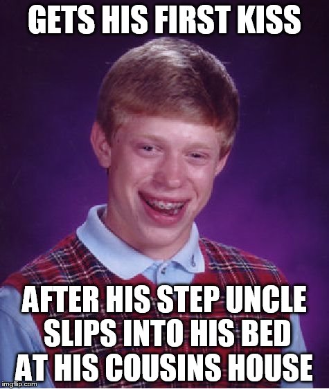 Bad Luck Brian Meme | GETS HIS FIRST KISS; AFTER HIS STEP UNCLE SLIPS INTO HIS BED AT HIS COUSINS HOUSE | image tagged in memes,bad luck brian | made w/ Imgflip meme maker