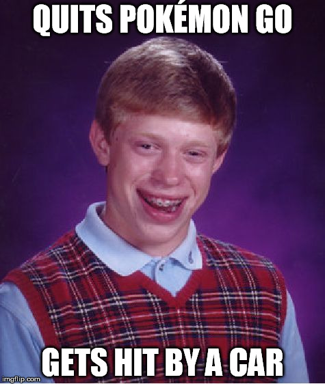 Bad Luck Brian Meme | QUITS POKÉMON GO; GETS HIT BY A CAR | image tagged in memes,bad luck brian | made w/ Imgflip meme maker