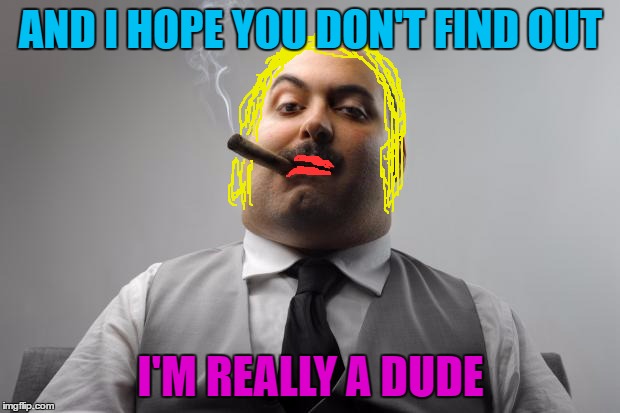 AND I HOPE YOU DON'T FIND OUT I'M REALLY A DUDE | made w/ Imgflip meme maker