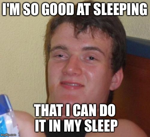 10 Guy | I'M SO GOOD AT SLEEPING; THAT I CAN DO IT IN MY SLEEP | image tagged in memes,10 guy | made w/ Imgflip meme maker