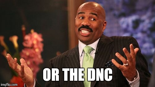 OR THE DNC | image tagged in memes,steve harvey | made w/ Imgflip meme maker