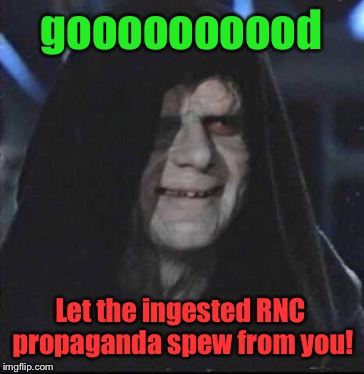 goooooooood Let the ingested RNC propaganda spew from you! | made w/ Imgflip meme maker