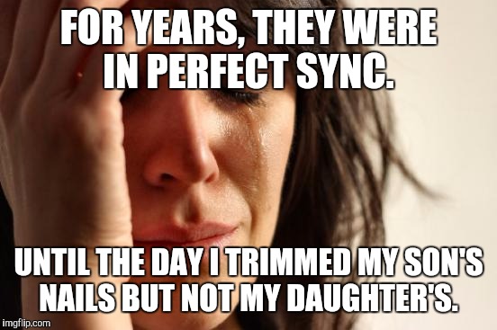 First World Problems | FOR YEARS, THEY WERE IN PERFECT SYNC. UNTIL THE DAY I TRIMMED MY SON'S NAILS BUT NOT MY DAUGHTER'S. | image tagged in memes,first world problems,AdviceAnimals | made w/ Imgflip meme maker