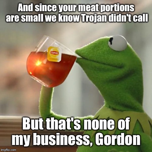 But That's None Of My Business Meme | And since your meat portions are small we know Trojan didn't call But that's none of my business, Gordon | image tagged in memes,but thats none of my business,kermit the frog | made w/ Imgflip meme maker