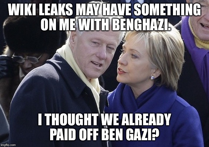 Hillary is concerned. Bill is confused. |  WIKI LEAKS MAY HAVE SOMETHING ON ME WITH BENGHAZI. I THOUGHT WE ALREADY PAID OFF BEN GAZI? | image tagged in bill and hillary | made w/ Imgflip meme maker