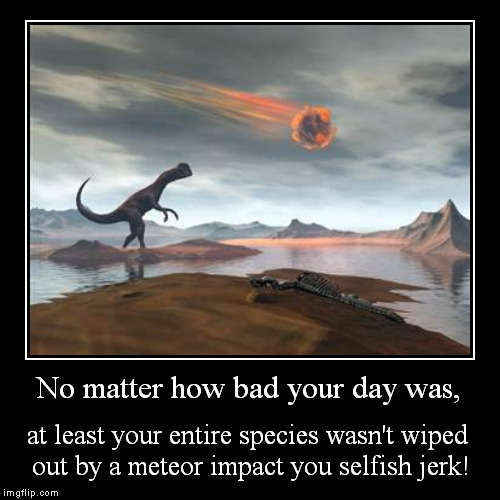 Bad Day Dinosaur Demotivational | image tagged in funny,demotivationals,meteor,armageddon,apocalypse,dinosaur | made w/ Imgflip demotivational maker