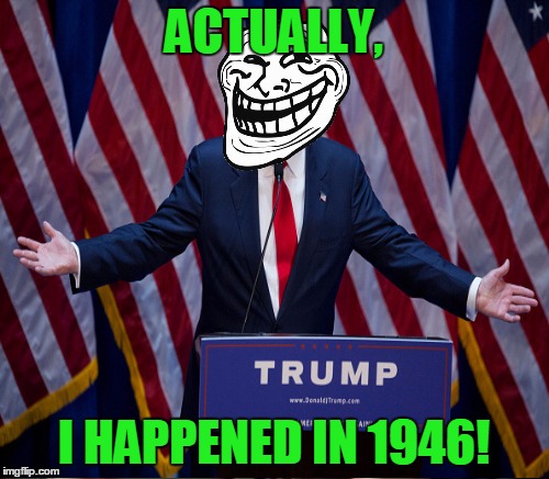 ACTUALLY, I HAPPENED IN 1946! | made w/ Imgflip meme maker
