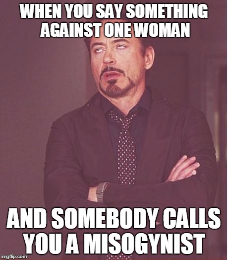 Face You Make Robert Downey Jr | WHEN YOU SAY SOMETHING AGAINST ONE WOMAN; AND SOMEBODY CALLS YOU A MISOGYNIST | image tagged in memes,face you make robert downey jr | made w/ Imgflip meme maker