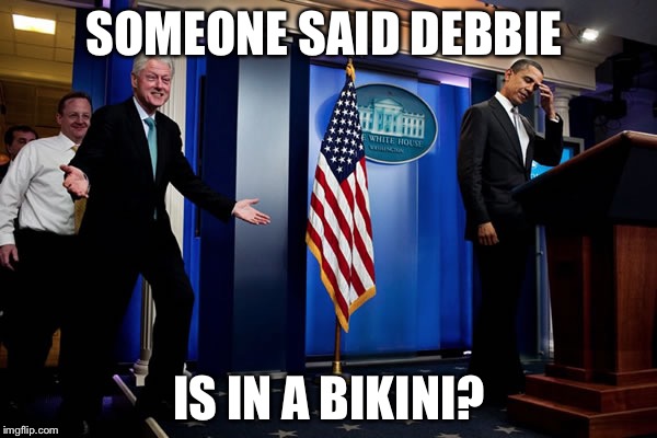 Bill upstages Obama | SOMEONE SAID DEBBIE IS IN A BIKINI? | image tagged in bill upstages obama | made w/ Imgflip meme maker