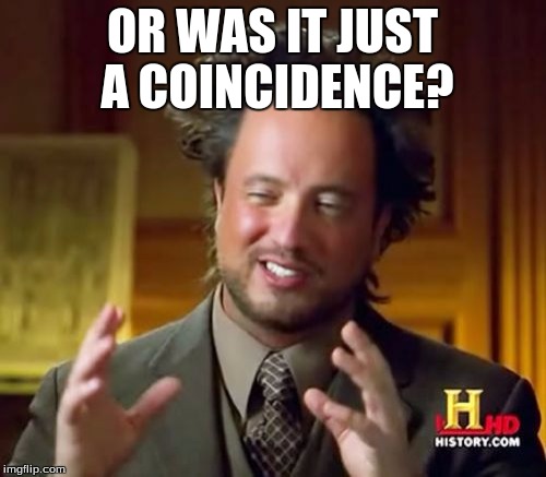 Ancient Aliens Meme | OR WAS IT JUST A COINCIDENCE? | image tagged in memes,ancient aliens | made w/ Imgflip meme maker
