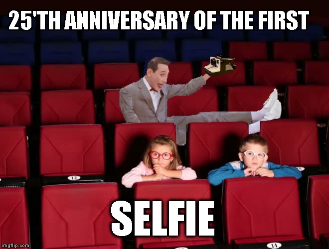 First Selfie  | 25'TH ANNIVERSARY OF THE FIRST; SELFIE | image tagged in pee wee herman,funny meme | made w/ Imgflip meme maker