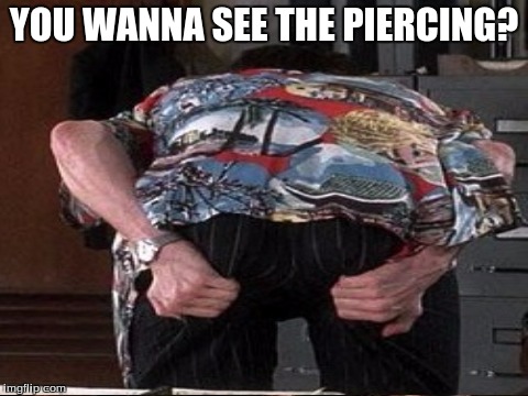 YOU WANNA SEE THE PIERCING? | made w/ Imgflip meme maker