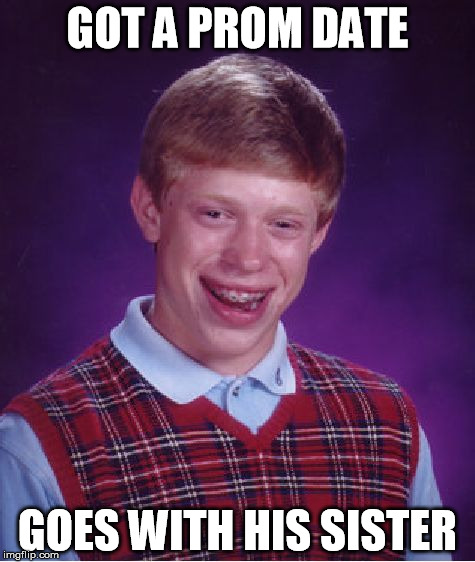 Going to the prom! | GOT A PROM DATE; GOES WITH HIS SISTER | image tagged in memes,bad luck brian,prom | made w/ Imgflip meme maker