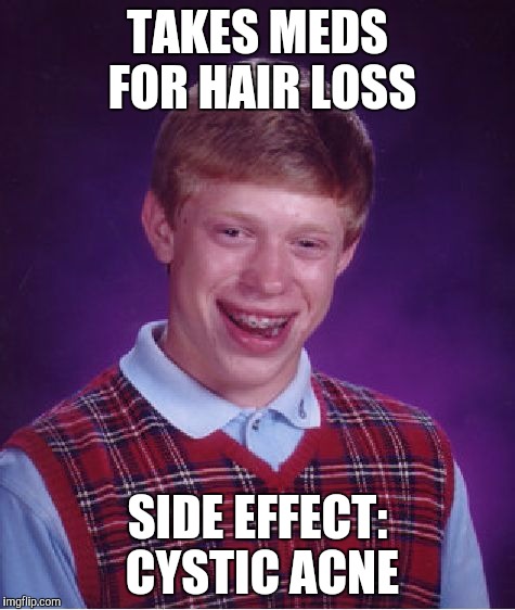 Bad Luck Brian | TAKES MEDS FOR HAIR LOSS; SIDE EFFECT: CYSTIC ACNE | image tagged in memes,bad luck brian | made w/ Imgflip meme maker