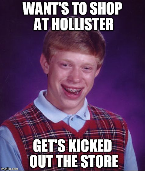 You need to keep a certain standard! | WANT'S TO SHOP AT HOLLISTER; GET'S KICKED OUT THE STORE | image tagged in memes,bad luck brian,shopping | made w/ Imgflip meme maker