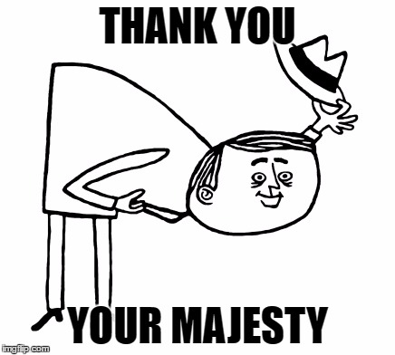 THANK YOU YOUR MAJESTY | made w/ Imgflip meme maker