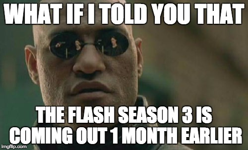 Matrix Morpheus | WHAT IF I TOLD YOU THAT; THE FLASH SEASON 3 IS COMING OUT 1 MONTH EARLIER | image tagged in memes,matrix morpheus | made w/ Imgflip meme maker