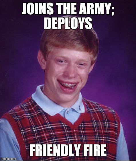 Bad Luck Brian | JOINS THE ARMY; DEPLOYS; FRIENDLY FIRE | image tagged in memes,bad luck brian | made w/ Imgflip meme maker